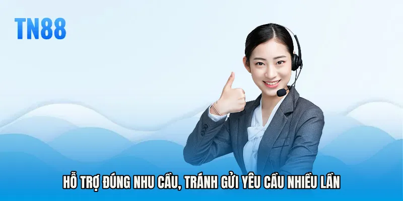 Hỗ trợ đúng nhu cầu, tránh gửi yêu cầu nhiều lần