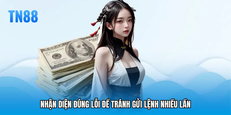 Nhận diện đúng lỗi để tránh gửi lệnh nhiều lần
