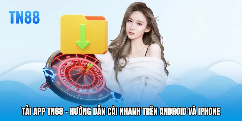 Tải App TN88 - Hướng Dẫn Cài Nhanh Trên Android Và iPhone