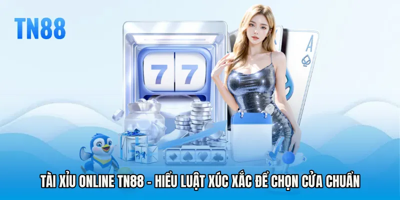 Tài Xỉu Online TN88 - Hiểu Luật Xúc Xắc Để Chọn Cửa Chuẩn