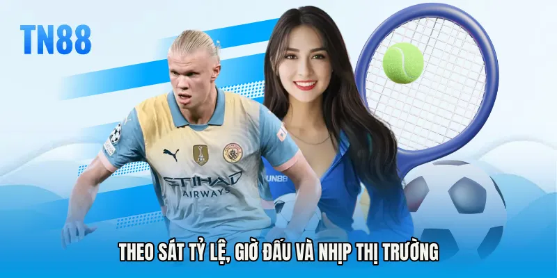 Theo sát tỷ lệ, giờ đấu và nhịp thị trường