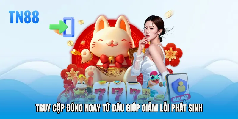 Truy cập đúng ngay từ đầu giúp giảm lỗi phát sinh